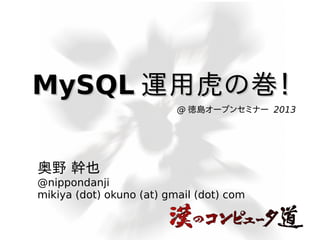 MySQL 運用虎の巻！
@ 徳島オープンセミナー 2013

奥野 幹也
@nippondanji
mikiya (dot) okuno (at) gmail (dot) com

 