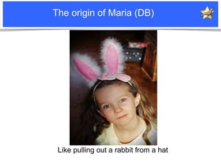 The origin of Maria (DB)




                                            Like pulling out a rabbit from a hat
Notice: MySQ...