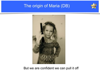 The origin of Maria (DB)




                                       But we are confident we can pull it off
Notice: MySQL ...