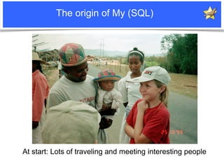 The origin of My (SQL)




            At start: Lots of traveling and meeting interesting people
Notice: MySQL is a regis...