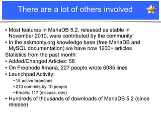 There are a lot of others involved

● Most features in MariaDB 5.2, released as stable in
  November 2010, were contribute...