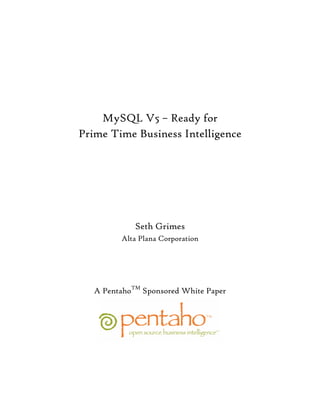 MySQL V5 – Ready for
Prime Time Business Intelligence




             Seth Grimes
         Alta Plana Corporation




   A PentahoTM Sponsored White Paper
 