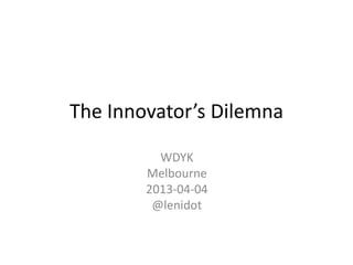 The Innovator’s Dilemna

          WDYK
        Melbourne
        2013-04-04
         @lenidot
 