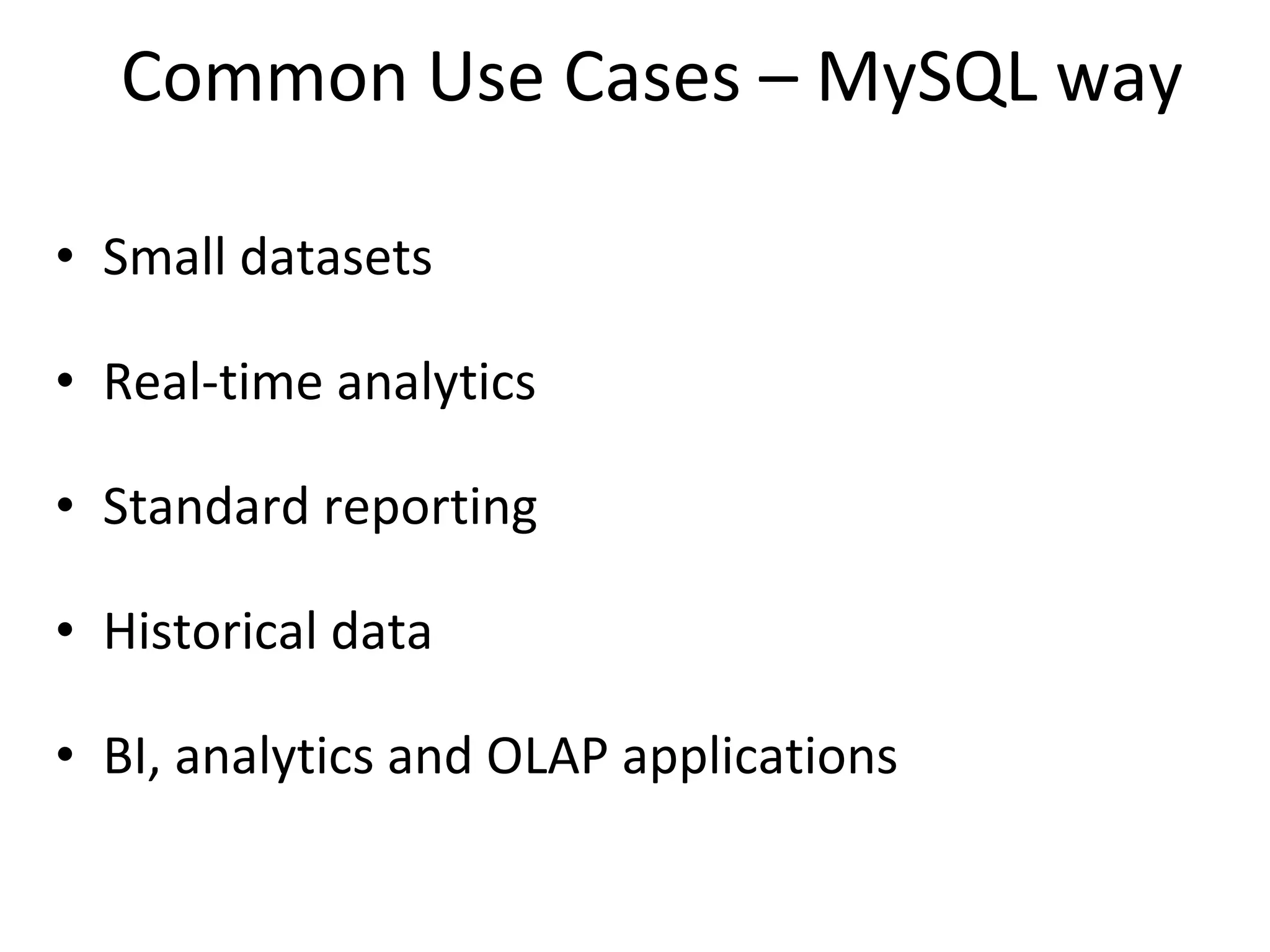 Common Use Cases – MySQL way Small datasets Real-time analytics Standard reporting Historical data BI, analytics and OLAP applications 