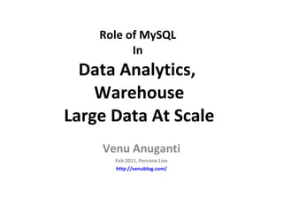 Role of MySQL  In  Data Analytics,  Warehouse Large Data At Scale Venu Anuganti Feb 2011, Percona Live http://venublog.com/ 