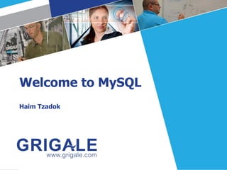 Welcome to MySQL
Haim Tzadok
 