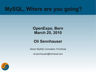MySQL, Where are you going?


          OpenExpo, Bern
          March 25, 2010

           Oli Sennhauser
        Senior MySQL Consultant, FromDual

          oli.sennhauser@fromdual.com
 