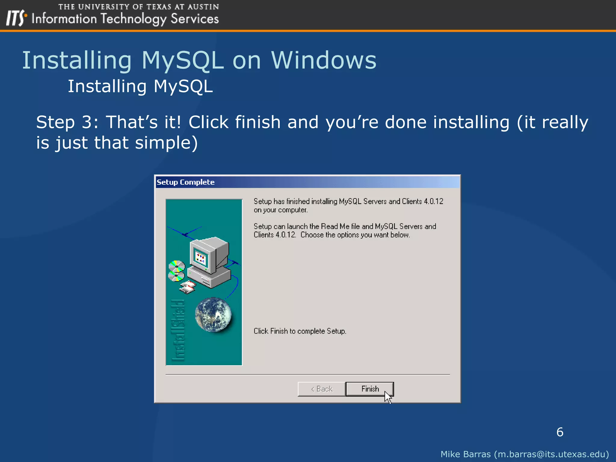 Installing MySQL on Windows Mike Barras (m.barras@its.utexas.edu) Installing MySQL Step 3: That&rsquo;s it! Click finish and you&rsquo;re done installing (it really is just that simple) 