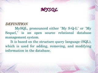 MYSQL DEFINITION   MySQL, pronounced either &quot;My S-Q-L&quot; or &quot;My Sequel,&quot; is an open source relational database management system.  It is based on the structure query language (SQL), which is used for adding, removing, and modifying information in the database.  