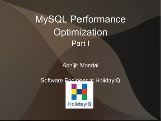 MySQL Performance
   Optimization
            Part I

         Abhijit Mondal

 Software Engineer at HolidayIQ
 