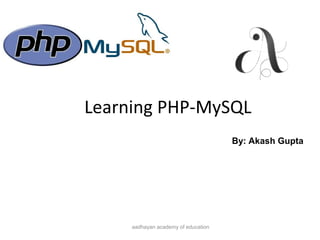 Learning PHP-MySQL
aadhayan academy of education
By: Akash Gupta
 