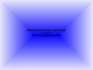 Mysql introduzione e generalità
A cua di
Prof. Giuseppe Sportelli

 
