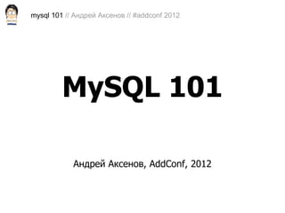 mysql 101 // Андрей Аксенов // #addconf 2012




         MySQL 101

            Андрей Аксенов, AddConf, 2012
 