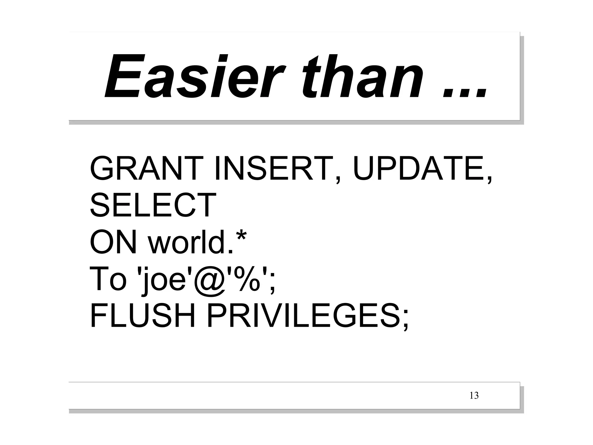 Easier than ...
GRANT INSERT, UPDATE,
SELECT
ON world.*
To 'joe'@'%';
FLUSH PRIVILEGES;

                   13
 