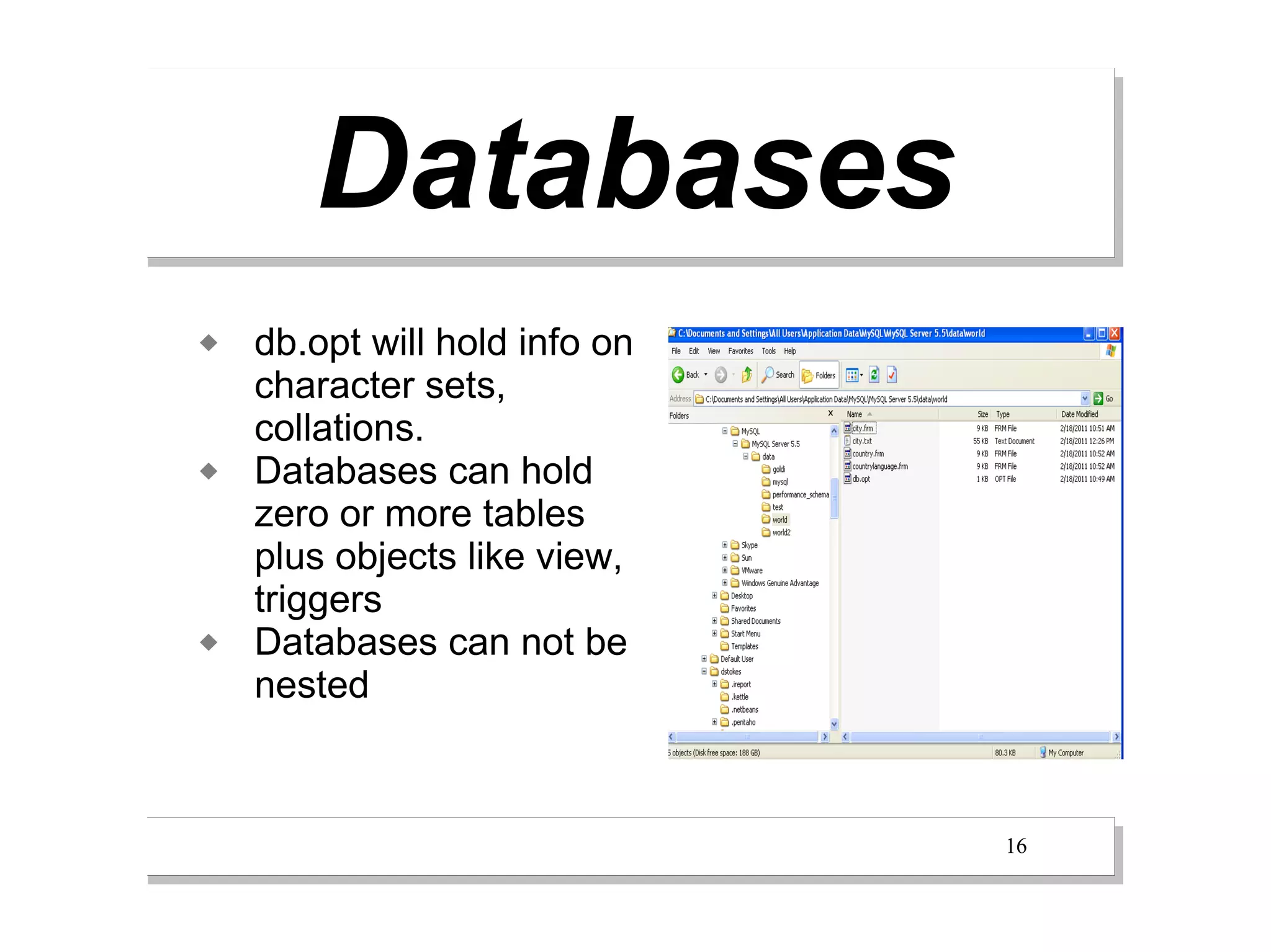 Databases
   db.opt will hold info on
    character sets,
    collations.
   Databases can hold
    zero or more tables
    plus objects like view,
    triggers
   Databases can not be
    nested



                               16
 
