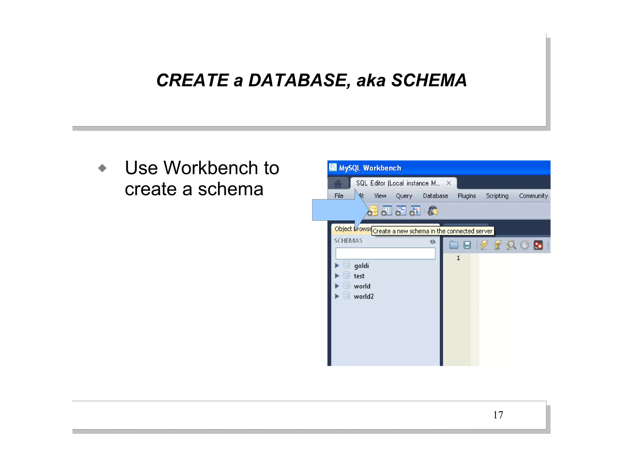 CREATE a DATABASE, aka SCHEMA



   Use Workbench to
    create a schema




                                       17
 