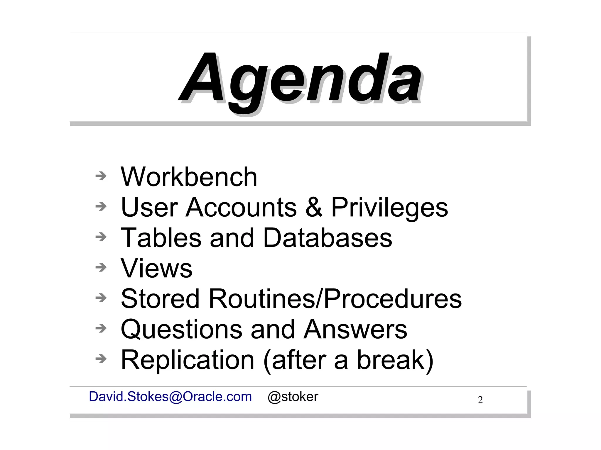 Agenda
➔   Workbench
➔   User Accounts & Privileges
➔   Tables and Databases
➔   Views
➔   Stored Routines/Procedures
➔   Questions and Answers
➔   Replication (after a break)
David.Stokes@Oracle.com   @stoker   2
 