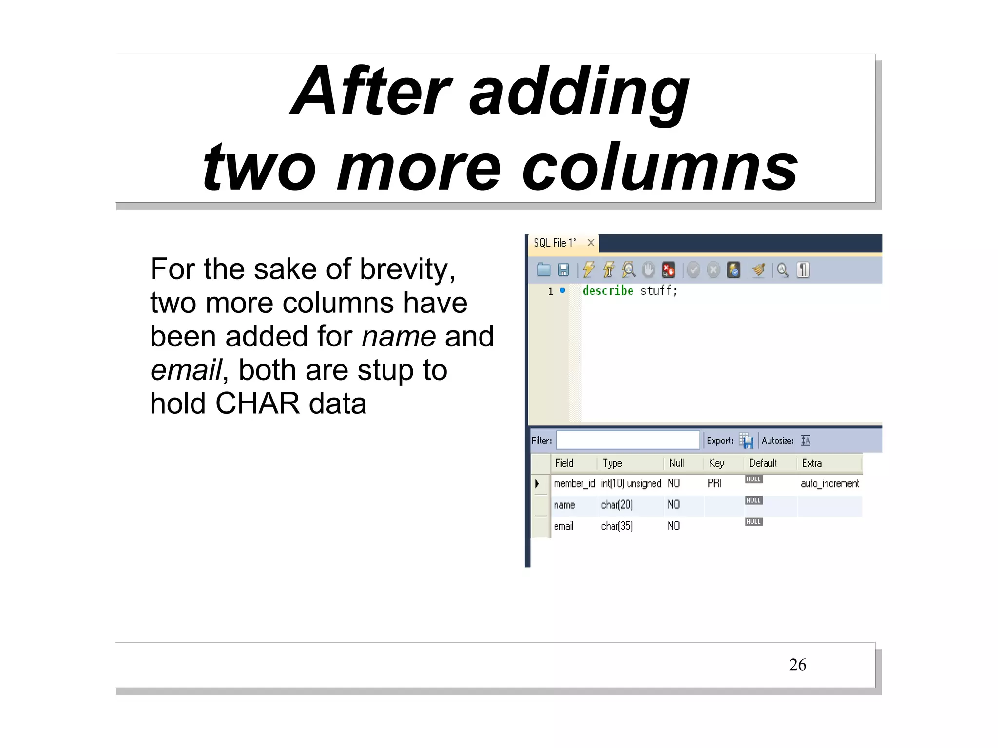 After adding
   two more columns
For the sake of brevity,
two more columns have
been added for name and
email, both are stup to
hold CHAR data




                           26
 
