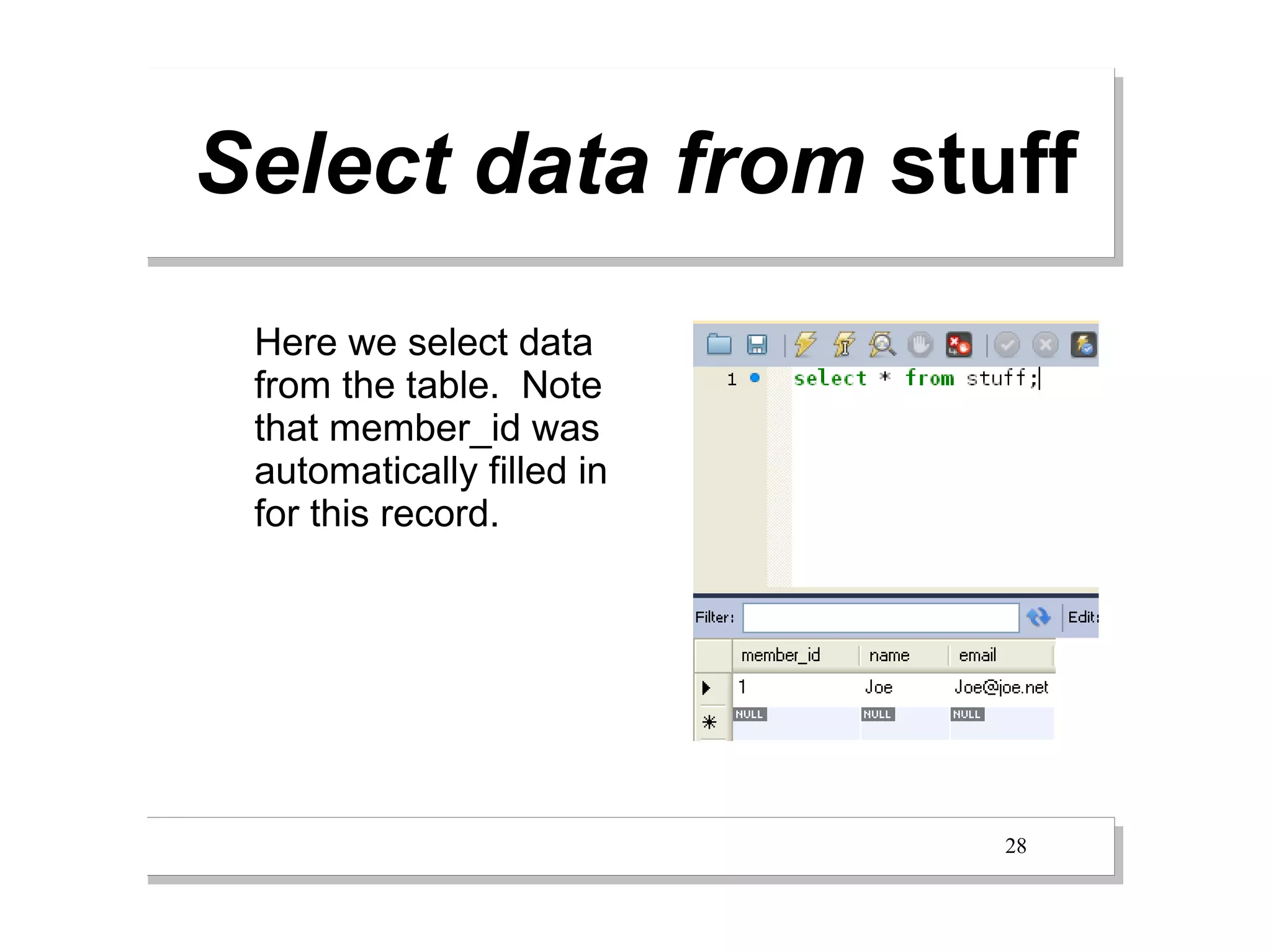 Select data from stuff
 Here we select data
 from the table. Note
 that member_id was
 automatically filled in
 for this record.




                           28
 