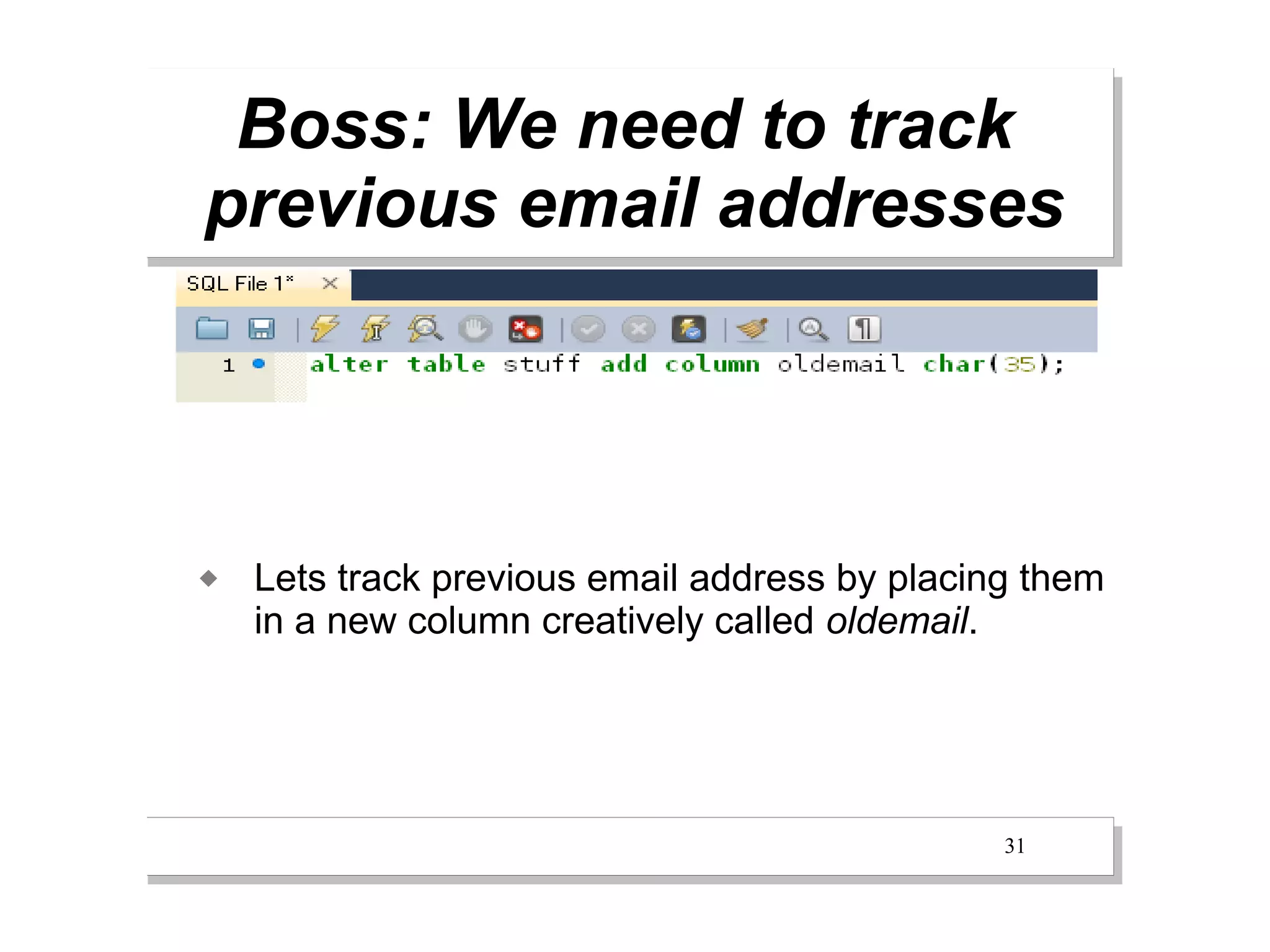 Boss: We need to track
previous email addresses




   Lets track previous email address by placing them
    in a new column creatively called oldemail.




                                               31
 