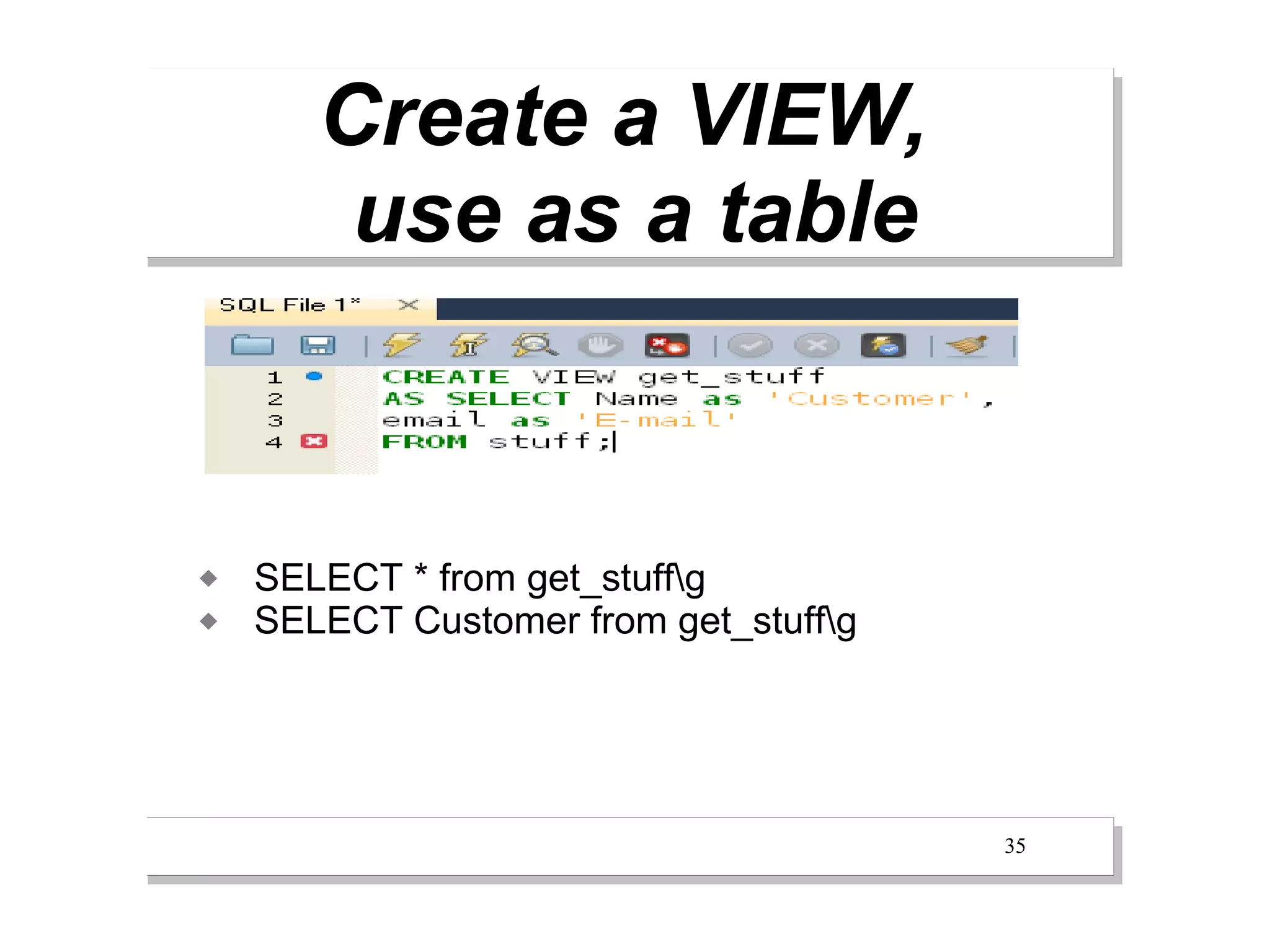 Create a VIEW,
        use as a table



   SELECT * from get_stuffg
   SELECT Customer from get_stuffg




                                       35
 