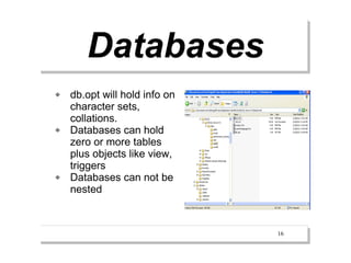 Databases
   db.opt will hold info on
    character sets,
    collations.
   Databases can hold
    zero or more tables
    plus objects like view,
    triggers
   Databases can not be
    nested



                               16
 