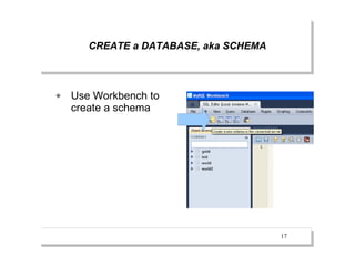 CREATE a DATABASE, aka SCHEMA



   Use Workbench to
    create a schema




                                       17
 