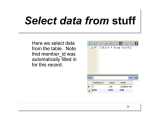 Select data from stuff
 Here we select data
 from the table. Note
 that member_id was
 automatically filled in
 for this record.




                           28
 
