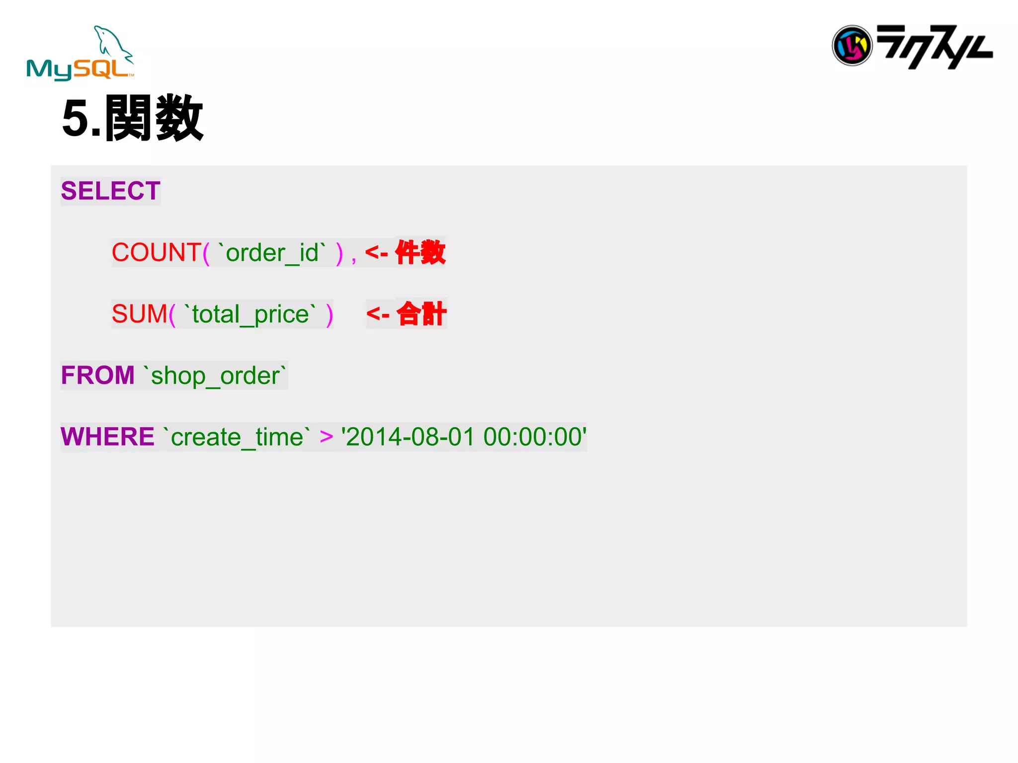 5.㛵ᩘ 
SELECT 
COUNT( `order_id` ) , <- ௳ᩘ 
SUM( `total_price` ) <- ྜィ 
FROM `shop_order` 
WHERE `create_time` > '2014-08-01 00:00:00' 
 