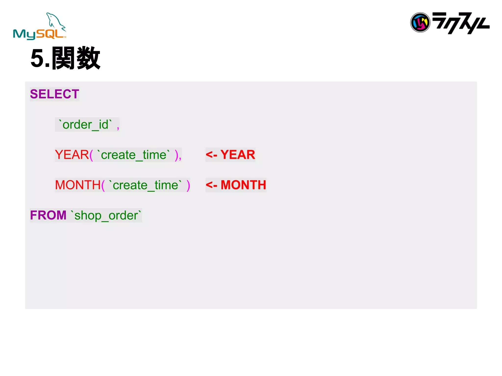 5.㛵ᩘ 
SELECT 
`order_id` , 
YEAR( `create_time` ), <- YEAR 
MONTH( `create_time` ) <- MONTH 
FROM `shop_order` 
 