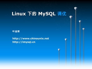 Linux 下的 MySQL调优 叶金荣 http://www.chinaunix.net http://imysql.cn 