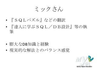 ミックさん
• 『ＳＱＬパズル』などの翻訳
• 『達人に学ぶＳＱＬ／ＤＢ設計』等の執
筆
• 膨大なDB知識と経験
• 現実的な解法とのバランス感覚
 