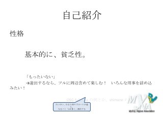 自己紹介
性格
基本的に、貧乏性。
「もったいない」
→遠出するなら、フルに周辺含めて楽しむ！ いろんな用事を詰め込
みたい！
OSC-fukuoka の例とか、shimane の例とか
たいがい、行きと帰りでルートが違
う。
なるべく「1日多く」滞在する
 