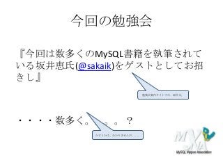 今回の勉強会
『今回は数多くのMySQL書籍を執筆されて
いる坂井恵氏(@sakaik)をゲストとしてお招
きし』
・・・・数多く。。。。？
勉強会案内サイトでの、紹介文。
かどうかは、わかりませんが、、、
 