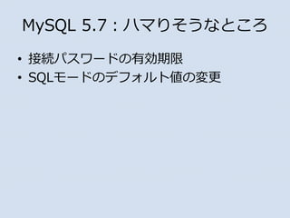 • 接続パスワードの有効期限
• SQLモードのデフォルト値の変更
MySQL 5.7：ハマりそうなところ
 