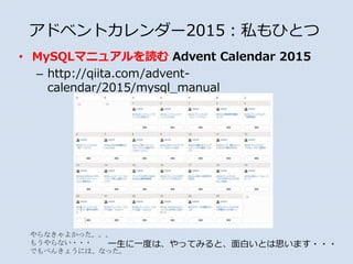 ? MySQLޥ˥奢i Advent Calendar 2015
C http://qiita.com/advent-
calendar/2015/mysql_manual
ɥ٥ȥ`2015˽ҤȤ
ʤ褫ä
⤦ʤ???
Ǥ٤󤭤礦ˤϡʤä
һһȤϡäƤߤȡפȤ˼ޤ???
 