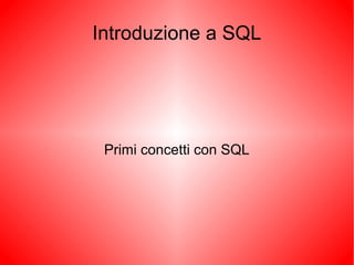 Introduzione a SQL
Primi concetti con SQL
 