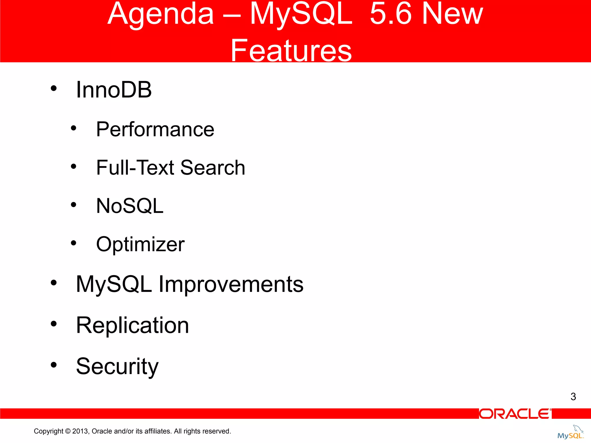 Agenda – MySQL 5.6 New Features • InnoDB • Performance • Full-Text Search • NoSQL • Optimizer • MySQL Improvements • Replication • Security 3 Copyright © 2013, Oracle and/or its affiliates. All rights reserved. 