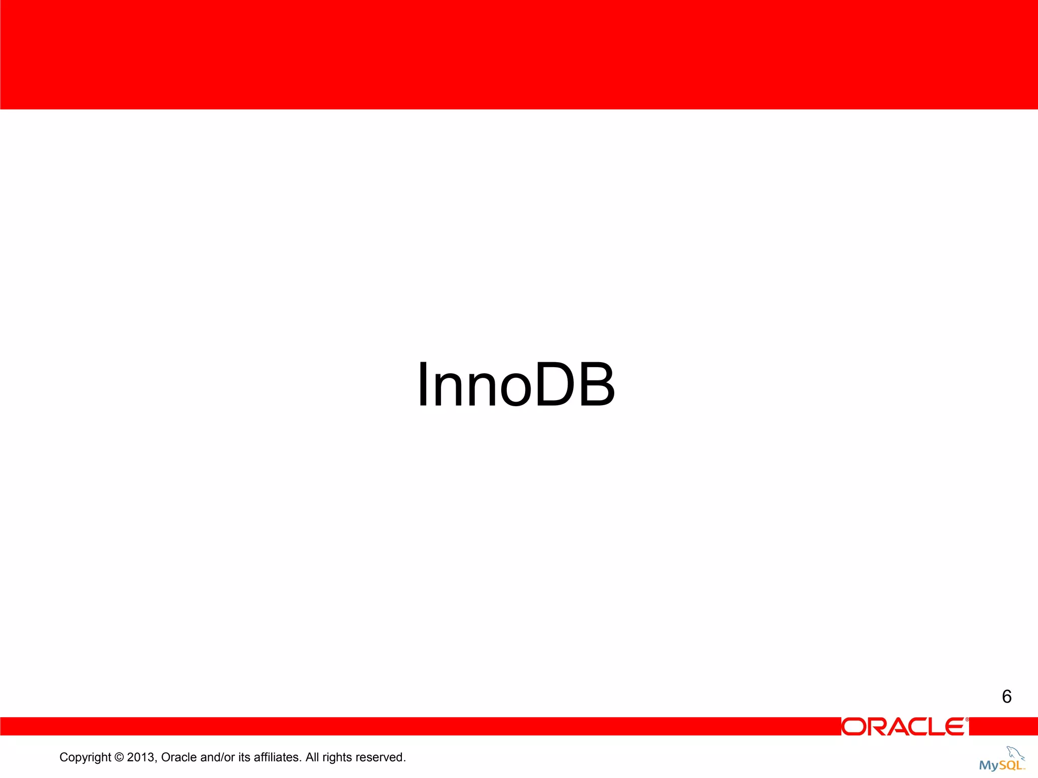 InnoDB 6 Copyright © 2013, Oracle and/or its affiliates. All rights reserved. 