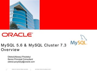 <I n s e r t Pi c t u r e H e r e >

M y SQL 5 .6 & M y SQL Cl u s t e r 7 .3
Ov e r v i e w
Oleksii(Alexey) Porytskyi
Senior Principal Consultant
oleksii.porytskyi@oracle.com

1

Copyright © 2012, Oracle and/or its affiliates. All rights reserved.

Insert Information Protection Policy Classification from Slide 12

 