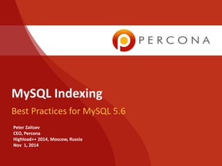 MySQL Indexing 
Best Practices for MySQL 5.6 
Peter Zaitsev 
CEO, Percona 
Highload++ 2014, Moscow, Russia 
Nov 1, 2014 
 