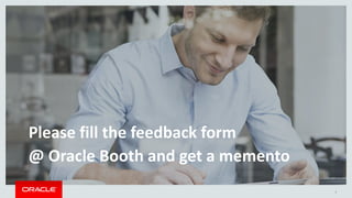 Copyright © 2014, Oracle and/or its affiliates. All rights reserved. |
Please fill the feedback form
@ Oracle Booth and get a memento
3
 