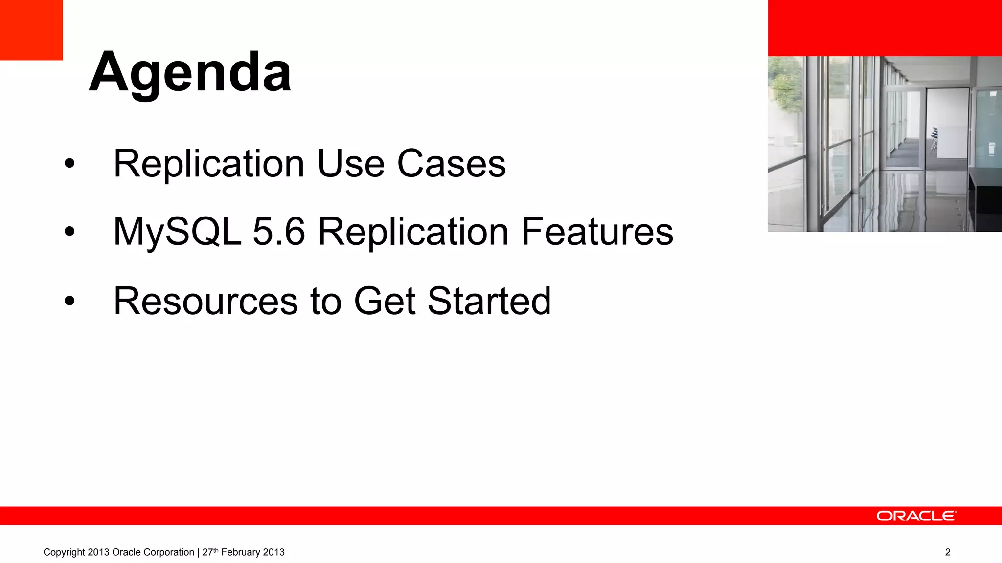 <Insert Picture Here>
Agenda
•  Replication Use Cases
•  MySQL 5.6 Replication Features
•  Resources to Get Started
Copyright 2013 Oracle Corporation | 27th February 2013 2
 