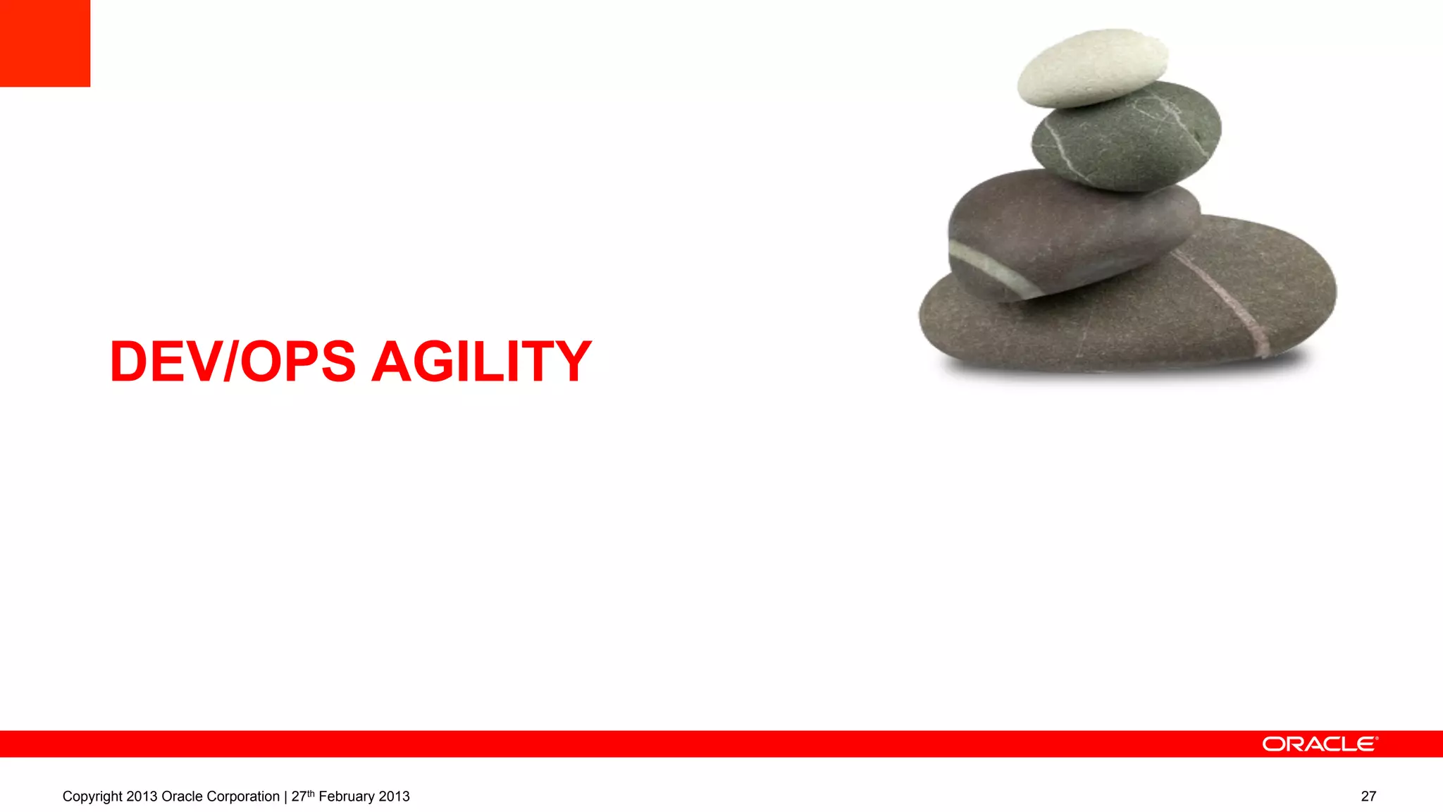 DEV/OPS AGILITY
Copyright 2013 Oracle Corporation | 27th February 2013 27
 