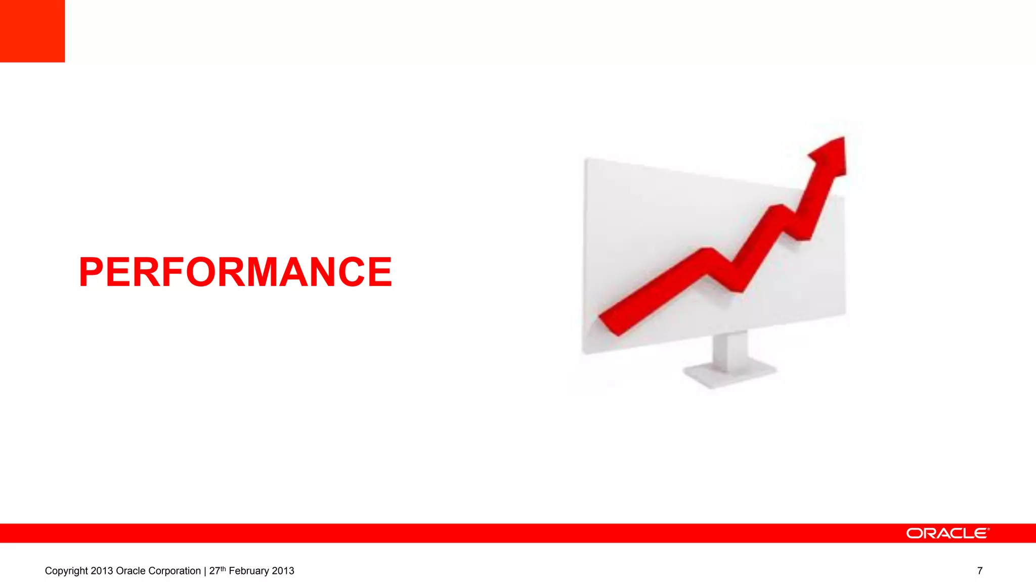 PERFORMANCE
Copyright 2013 Oracle Corporation | 27th February 2013 7
 