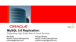 MySQL 5.6 Replication:
Supporting High Scale Web & Cloud Services
Mat Keep
MySQL Product Management
mat.keep@oracle.com
Andrew Morgan
MySQL Product Management
andrew.morgan@oracle.com
 