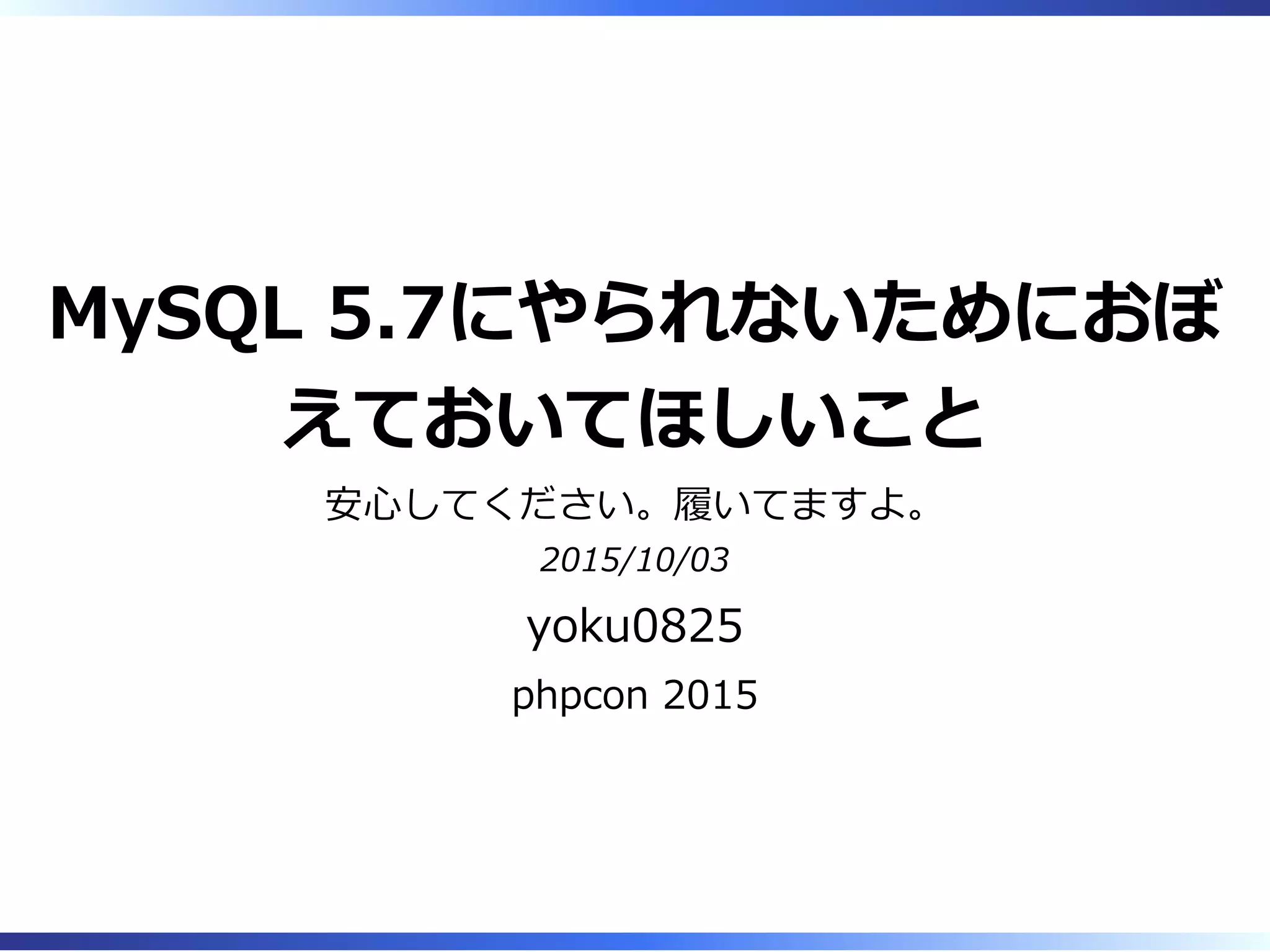 MySQL 5.7にやられないためにおぼ
えておいてほしいこと
安⼼してください。履いてますよ。
2015/10/03
yoku0825
phpcon 2015
 
