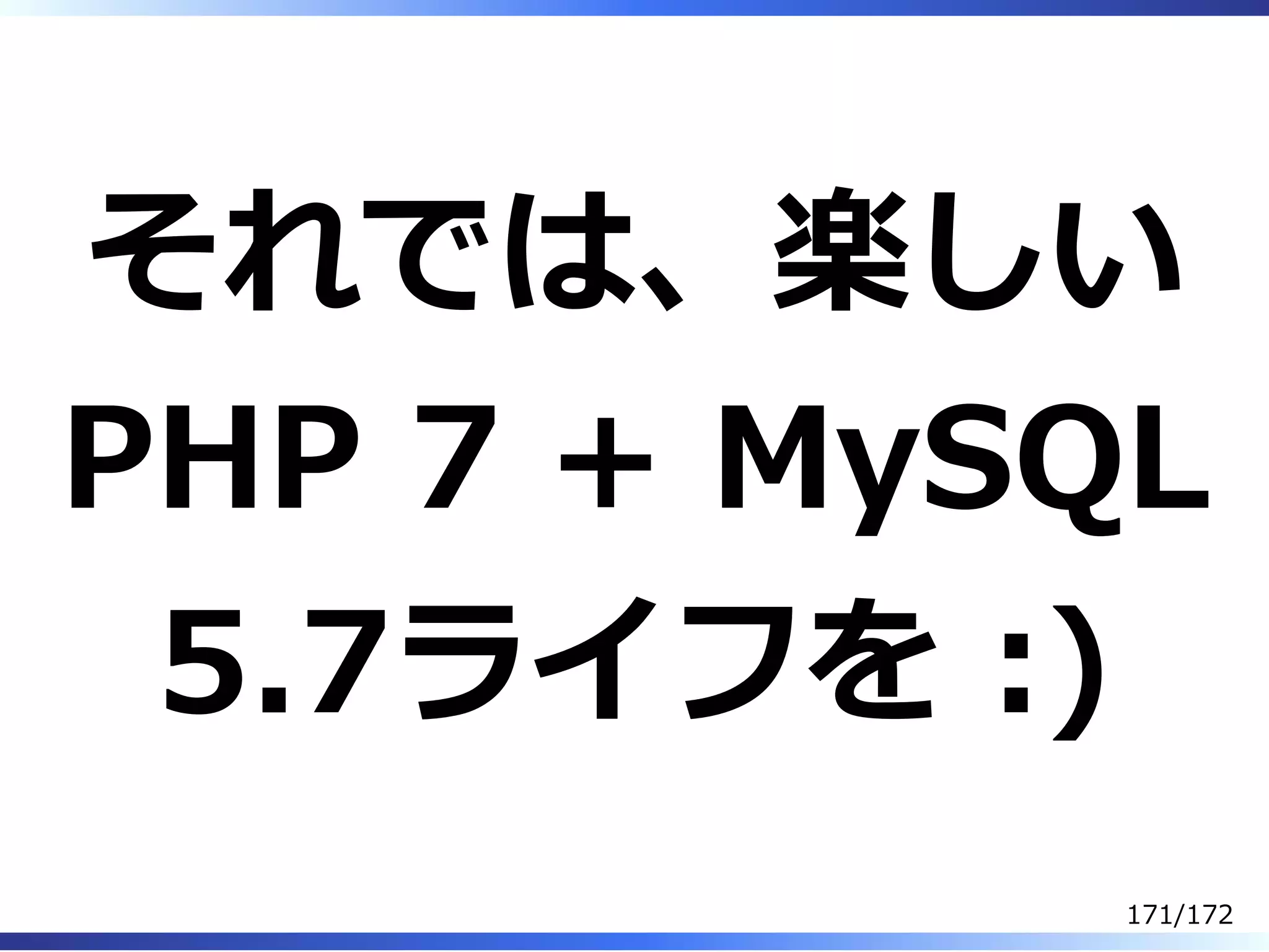 それでは、楽しい
PHP 7 + MySQL
5.7ライフを :)
171/172
 