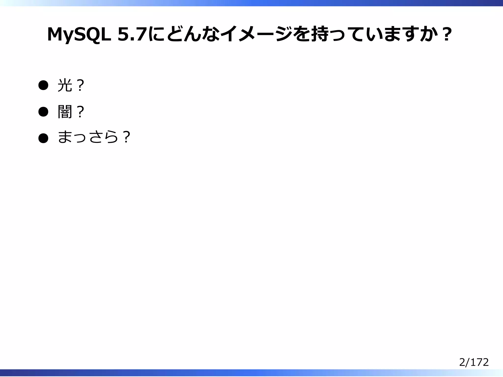 MySQL 5.7にどんなイメージを持っていますか︖
光︖
闇︖
まっさら︖
2/172
 