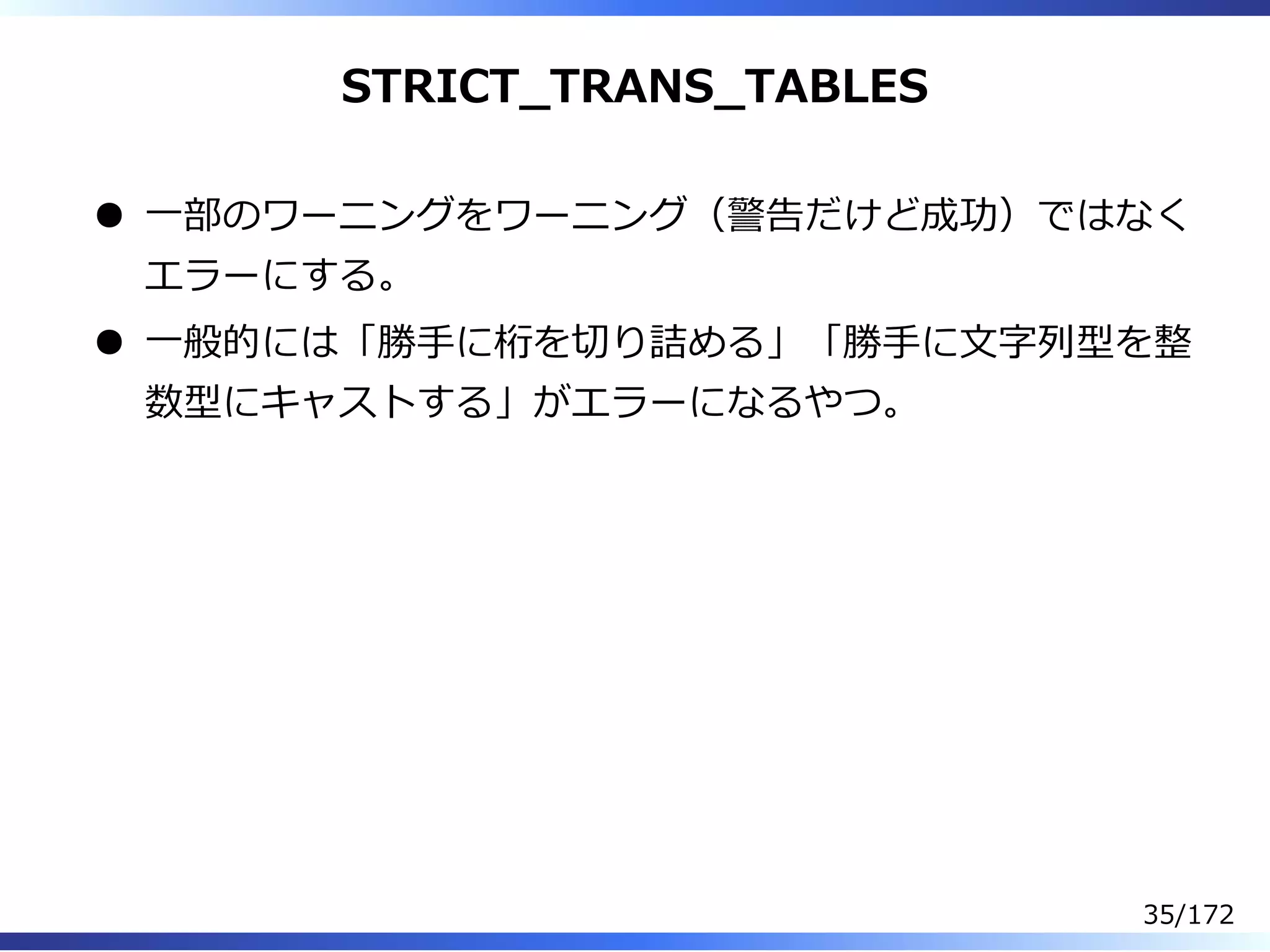 STRICT̲TRANS̲TABLES
⼀部のワーニングをワーニング（警告だけど成功）ではなく
エラーにする。
⼀般的には「勝⼿に桁を切り詰める」「勝⼿に⽂字列型を整
数型にキャストする」がエラーになるやつ。
35/172
 
